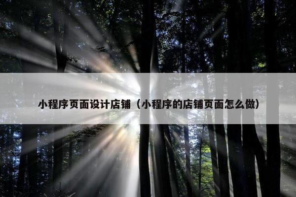 小程序页面设计店铺（小程序的店铺页面怎么做）