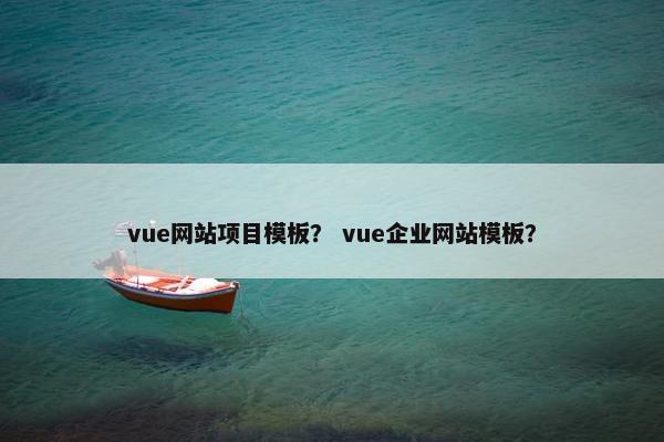 vue网站项目模板？ vue企业网站模板？