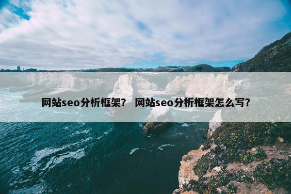 网站seo分析框架？ 网站seo分析框架怎么写？
