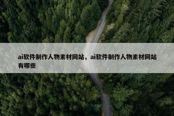 ai软件制作人物素材网站，ai软件制作人物素材网站有哪些