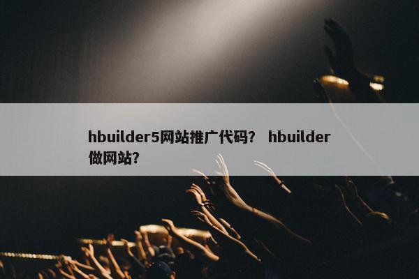 hbuilder5网站推广代码？ hbuilder做网站？