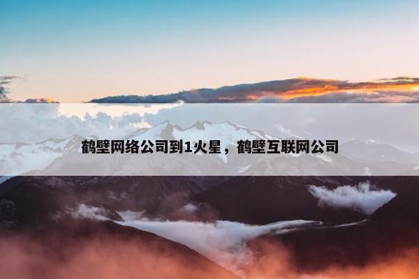 鹤壁网络公司到1火星，鹤壁互联网公司