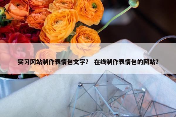 实习网站制作表情包文字？ 在线制作表情包的网站？