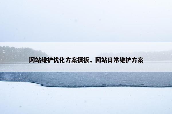 网站维护优化方案模板，网站日常维护方案