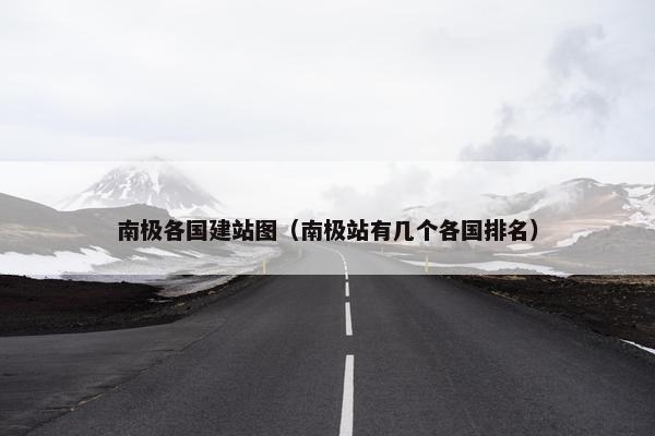 南极各国建站图（南极站有几个各国排名）