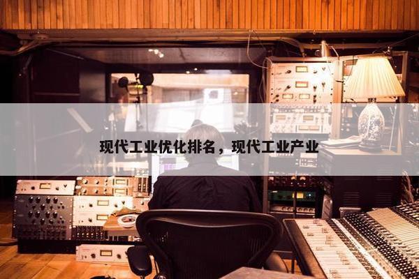现代工业优化排名，现代工业产业
