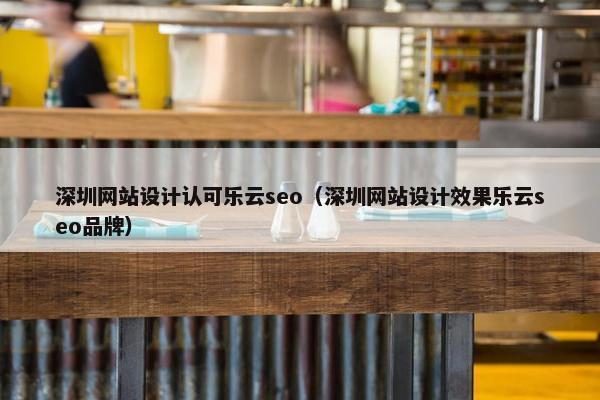 深圳网站设计认可乐云seo（深圳网站设计效果乐云seo品牌）