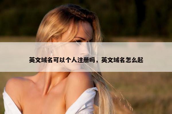 英文域名可以个人注册吗，英文域名怎么起