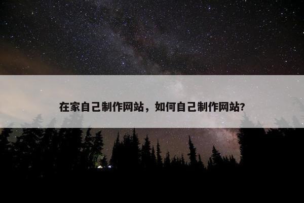 在家自己制作网站，如何自己制作网站?