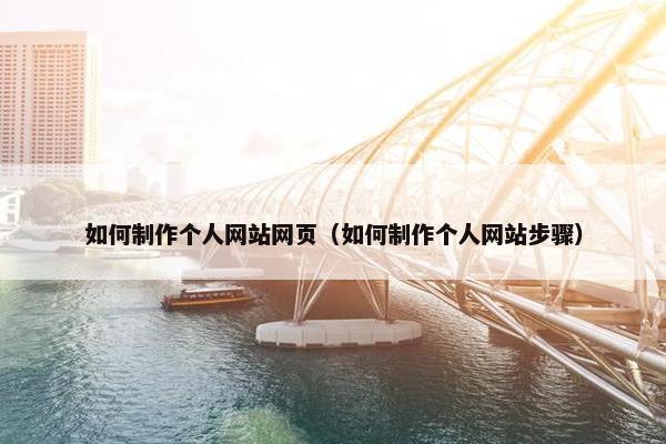如何制作个人网站网页（如何制作个人网站步骤）