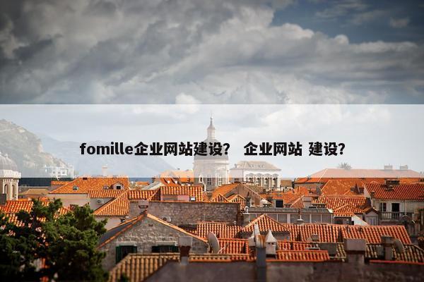 fomille企业网站建设？ 企业网站 建设？
