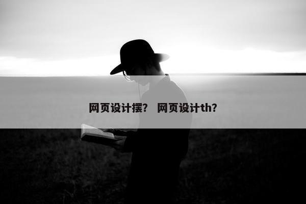 网页设计摆？ 网页设计th？