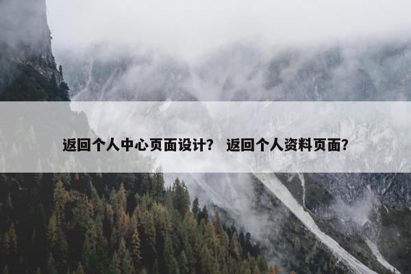 返回个人中心页面设计？ 返回个人资料页面？