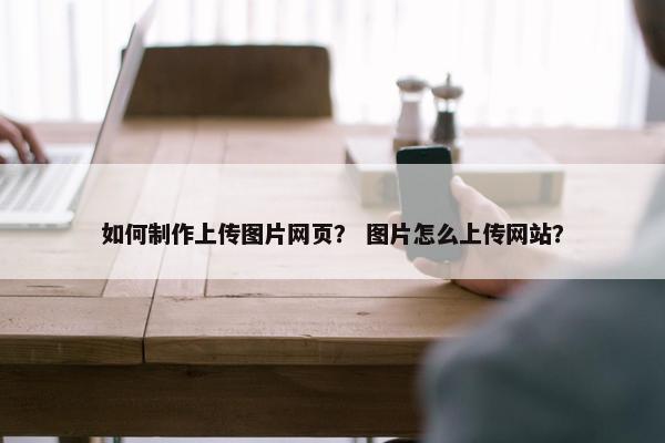如何制作上传图片网页？ 图片怎么上传网站？