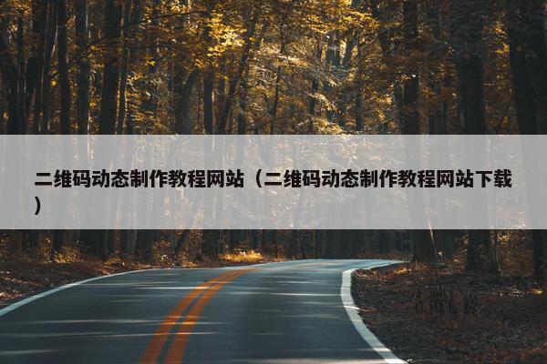 二维码动态制作教程网站（二维码动态制作教程网站下载）
