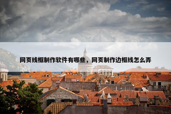 网页线框制作软件有哪些，网页制作边框线怎么弄