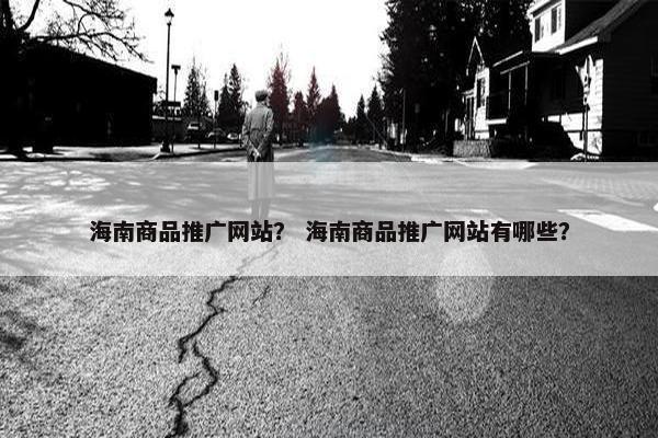 海南商品推广网站？ 海南商品推广网站有哪些？