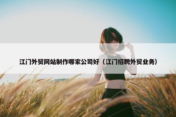 江门外贸网站制作哪家公司好（江门招聘外贸业务）