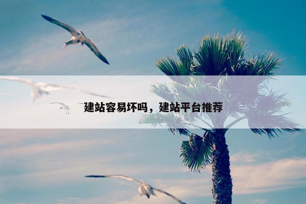 建站容易坏吗，建站平台推荐