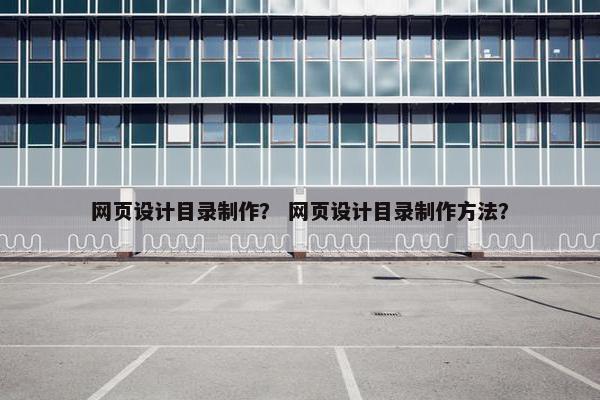 网页设计目录制作？ 网页设计目录制作方法？