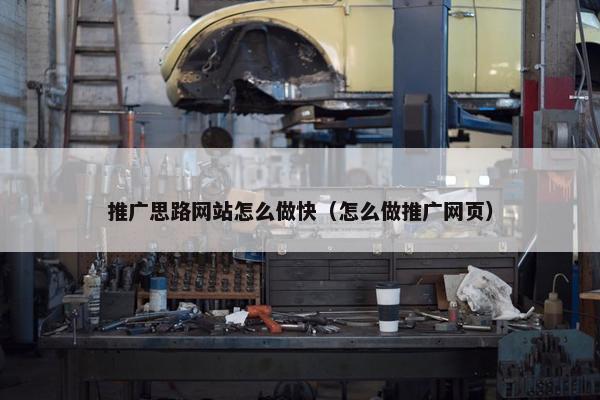推广思路网站怎么做快（怎么做推广网页）