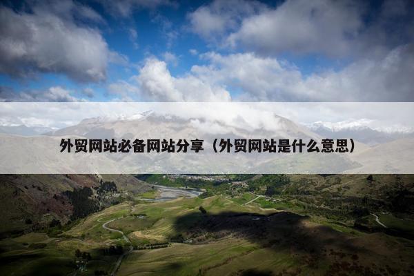 外贸网站必备网站分享（外贸网站是什么意思）