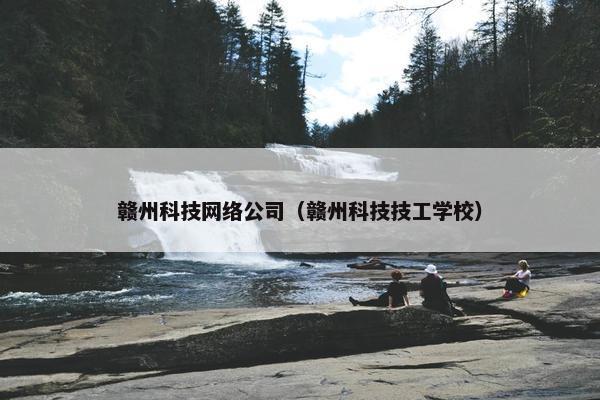 赣州科技网络公司（赣州科技技工学校）