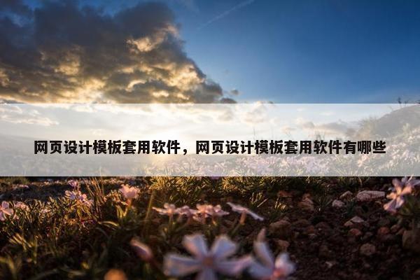 网页设计模板套用软件，网页设计模板套用软件有哪些