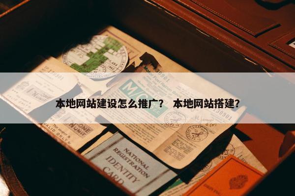 本地网站建设怎么推广？ 本地网站搭建？