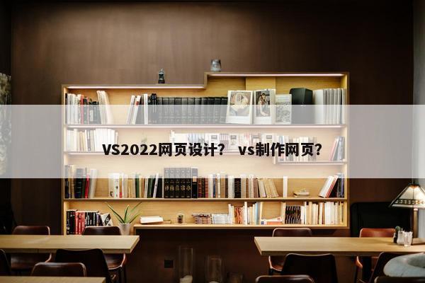 VS2022网页设计？ vs制作网页？