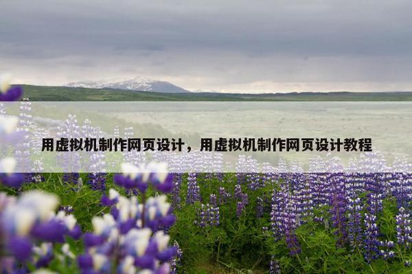 用虚拟机制作网页设计，用虚拟机制作网页设计教程