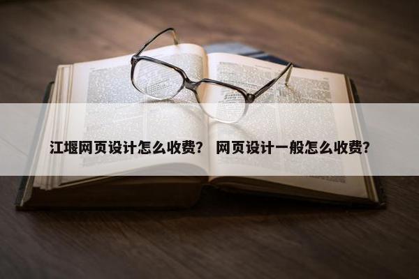 江堰网页设计怎么收费？ 网页设计一般怎么收费？