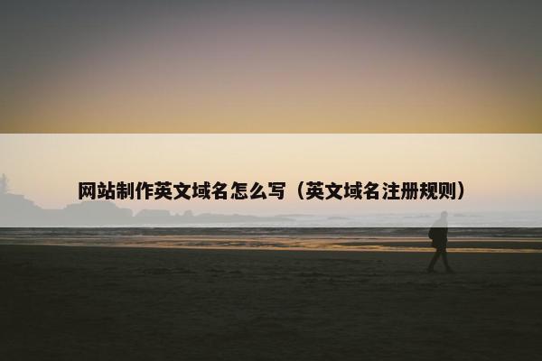 网站制作英文域名怎么写（英文域名注册规则）