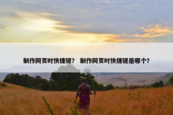 制作网页时快捷键？ 制作网页时快捷键是哪个？