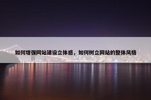 如何增强网站建设立体感，如何树立网站的整体风格
