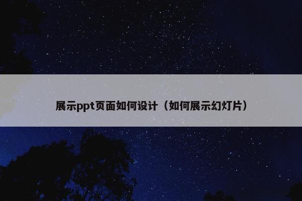 展示ppt页面如何设计（如何展示幻灯片）