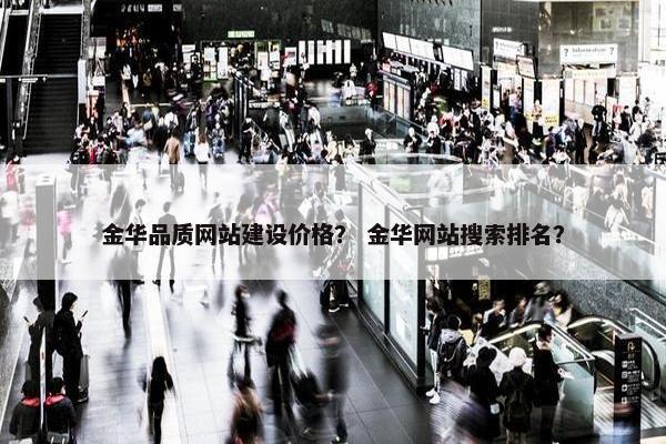 金华品质网站建设价格？ 金华网站搜索排名？