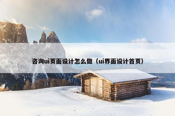 咨询ui页面设计怎么做（ui界面设计首页）
