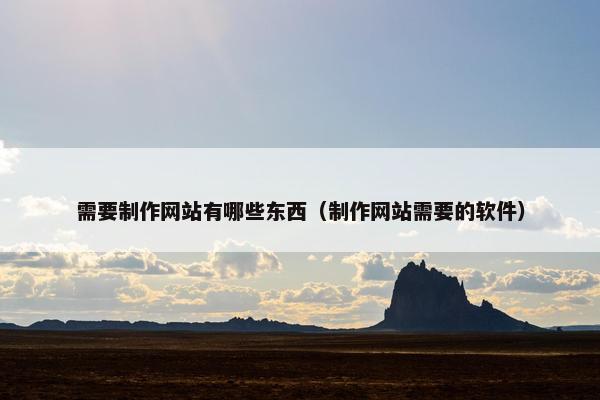 需要制作网站有哪些东西（制作网站需要的软件）