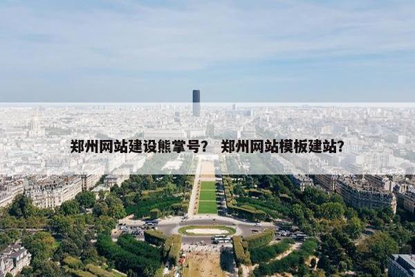 郑州网站建设熊掌号？ 郑州网站模板建站？