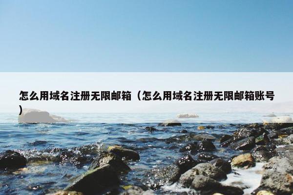 怎么用域名注册无限邮箱（怎么用域名注册无限邮箱账号）