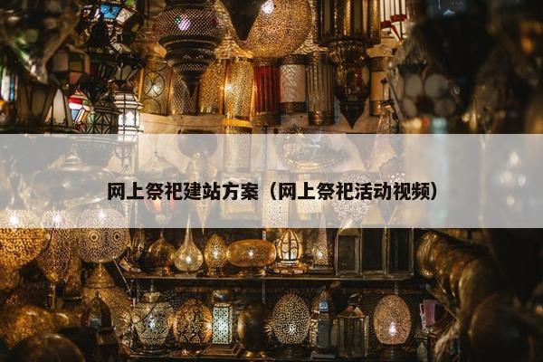 网上祭祀建站方案（网上祭祀活动视频）