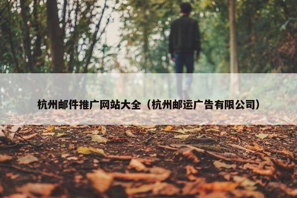 杭州邮件推广网站大全（杭州邮运广告有限公司）