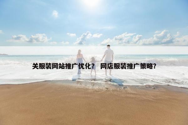 关服装网站推广优化？ 网店服装推广策略？