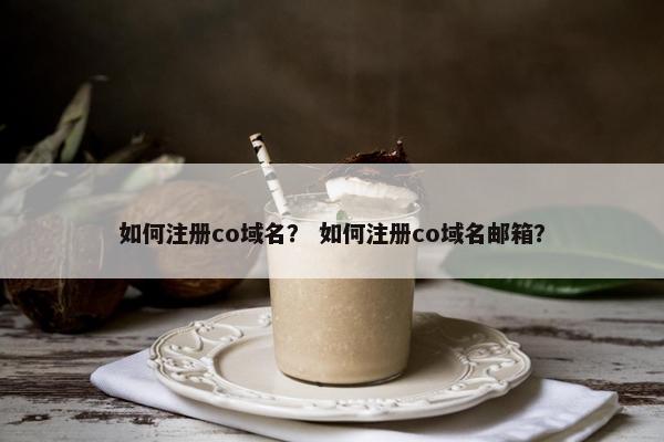如何注册co域名？ 如何注册co域名邮箱？