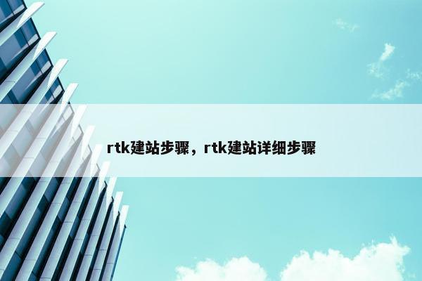rtk建站步骤，rtk建站详细步骤