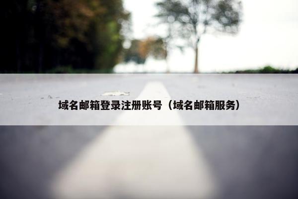 域名邮箱登录注册账号（域名邮箱服务）