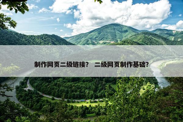 制作网页二级链接？ 二级网页制作基础？