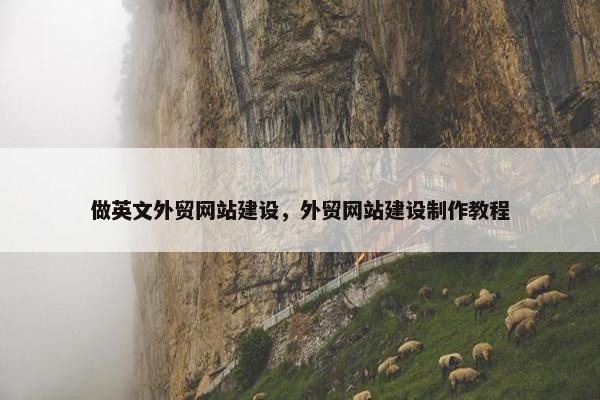 做英文外贸网站建设，外贸网站建设制作教程
