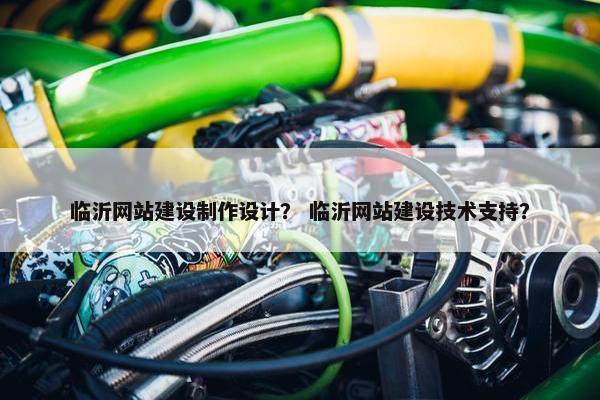临沂网站建设制作设计？ 临沂网站建设技术支持？